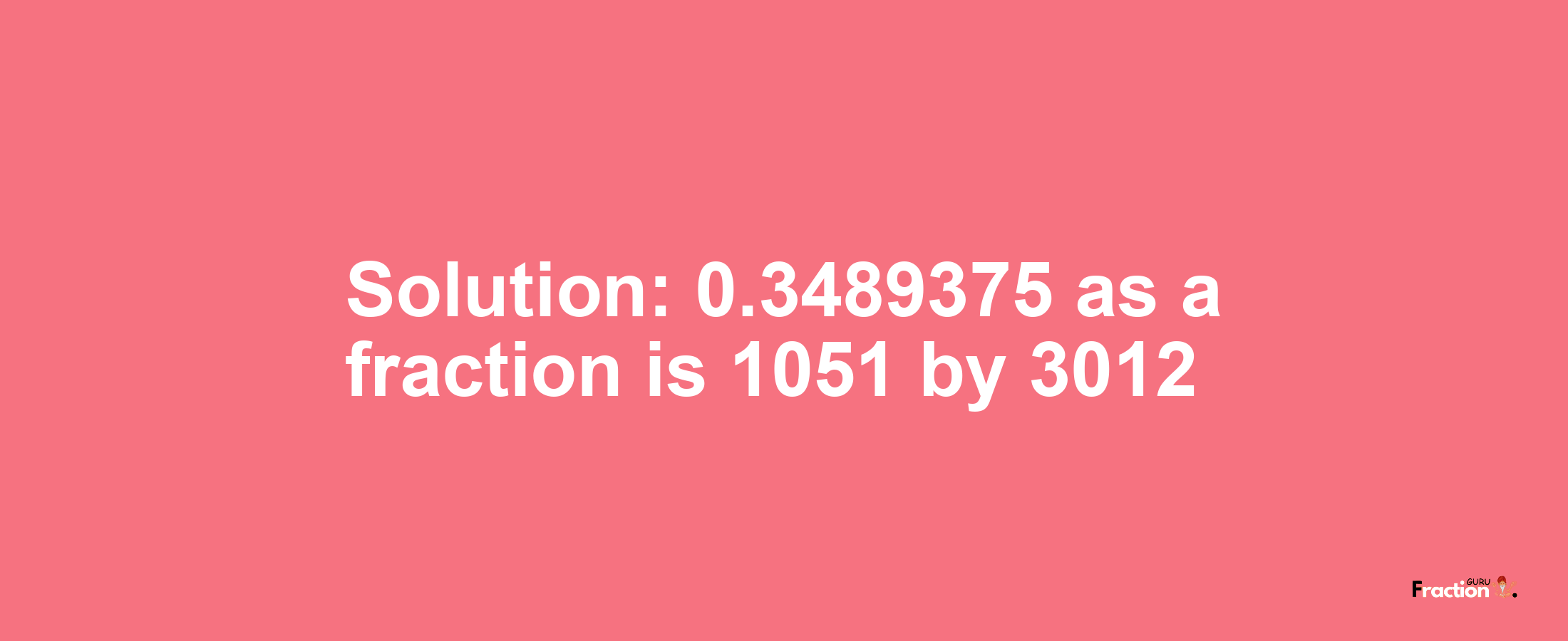 Solution:0.3489375 as a fraction is 1051/3012